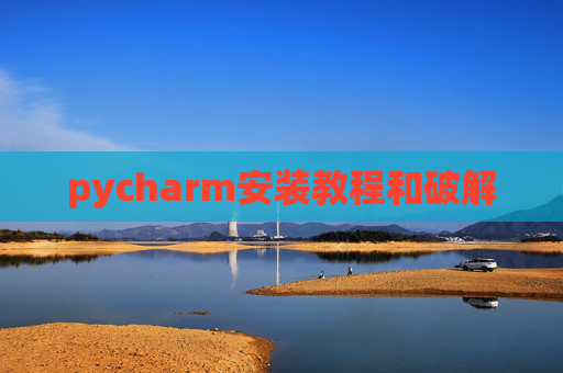 pycharm安装教程和破解 pycharm安装教程和破解